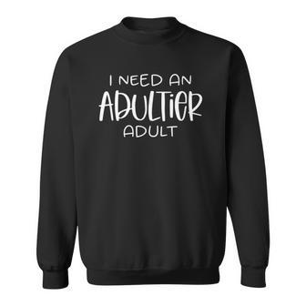 I Need An Adultier Adult Sweatshirt | Mazezy