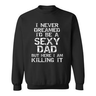I Never Dreamed Id Be A Sexy Dad Funny Fathers Day Sweatshirt | Mazezy