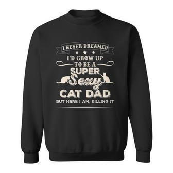 I Never Dreamed Id Grow Up To Be A Sexy Cat Dadshir Sweatshirt - Thegiftio UK
