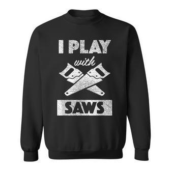I Play With Saws Carpenter Builder Lumberjack Timber Sweatshirt - Seseable