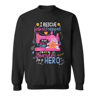 I Rescue Fabric Trapped In The Quilt Shop Im Not A Hoarder Sweatshirt | Mazezy