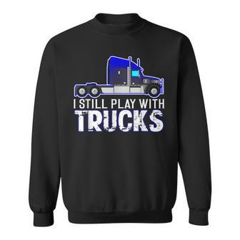 I Still Play With Trucks Big Rig Trucking Sweatshirt - Thegiftio UK