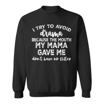 I Try To Avoid Drama Because The Mouth My Mama Gave Me Dont Sweatshirt - Seseable