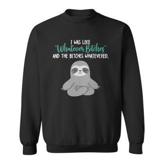 I Was Like Whatever Bitches And The Bitches Whatevered Sloth Sweatshirt | Mazezy