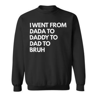 I Went From Dada To Daddy To Dad To Bruh Fathers Day Funny Dad Sweatshirt - Monsterry