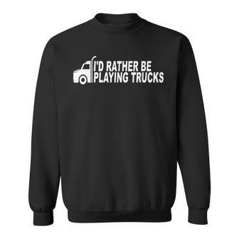Id Rather Be Playing Trucks - Trucking Trucker Truck Driver Sweatshirt - Thegiftio UK