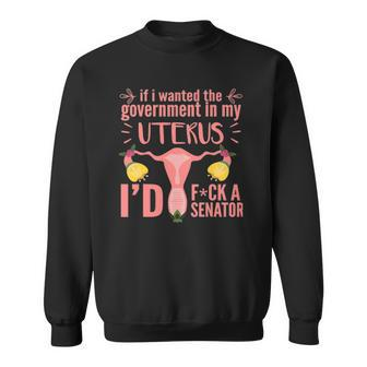 If I Wanted The Government In My Uterus Feminist Sweatshirt | Mazezy
