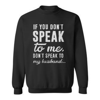 If You Dont Speak To Me Dont Speak To My Husband Sweatshirt | Mazezy
