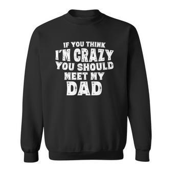 If You Think Im Crazy You Should Meet My Dad Funny Sweatshirt | Mazezy
