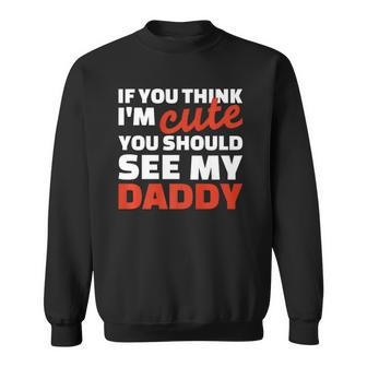 If You Think Im Cute You Should See My Daddy Sweatshirt | Mazezy