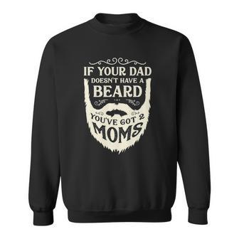 If Your Dad Doesnt Have Beard Youve Got 2 Moms Funny Gifts Sweatshirt | Mazezy