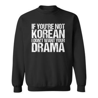 If Youre Not Korean I Dont Want Your Drama Funny Sweatshirt | Mazezy