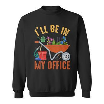 Ill Be In My Office Garden Funny Distressed Gardening Sweatshirt - Seseable