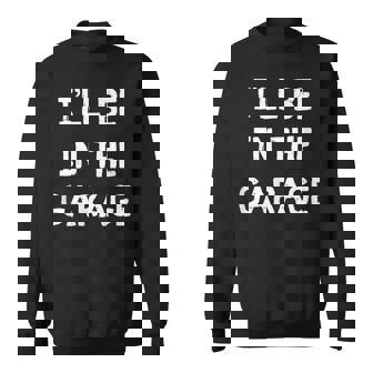 Ill Be In The Garage Sweatshirt - Thegiftio