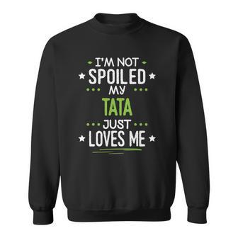 Im Not Spoiled My Tata Just Loves Me Sweatshirt | Mazezy