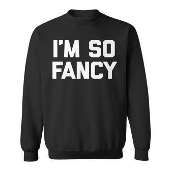 Im So Fancy Funny Saying Sarcastic Novelty Humor Sweatshirt - Thegiftio UK