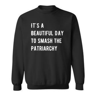 Its A Beautiful Day To Smash The Patriarchy Feminism Sweatshirt | Mazezy