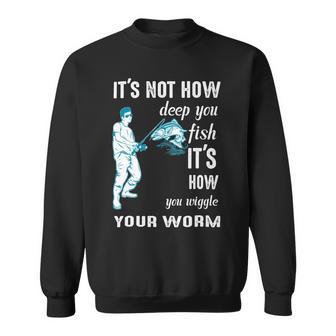 Its Not How Deep You Fish Its How You Wiggle Your Worm Sweatshirt | Favorety CA