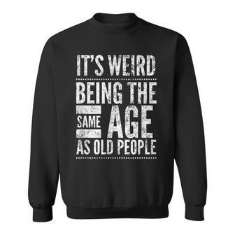 Its Weird Being The Same Age As Old People By Yoray Sweatshirt - Seseable