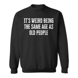 Its Weird Being The Same Age As Old People Funny Birthday Sweatshirt - Seseable