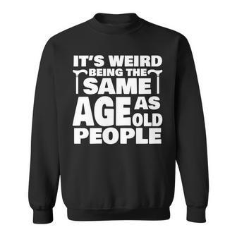 Its Weird Being The Same Age As Old People Funny Old People Sweatshirt - Thegiftio UK