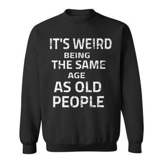 Its Weird Being The Same Age As Old People Funny Quote Sweatshirt - Seseable