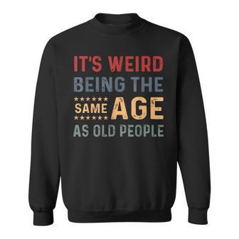 Its Weird Being The Same Age As Old People Funny Sarcastic Sweatshirt - Seseable