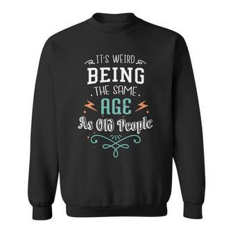 Its Weird Being The Same Age As Old People Funny Sarcastic Sweatshirt - Seseable