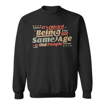 Its Weird Being The Same Age As Old People Funny Sarcastic Sweatshirt - Seseable