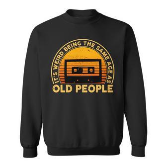 Its Weird Being The Same Age As Old People Funny Sarcastic Sweatshirt - Seseable