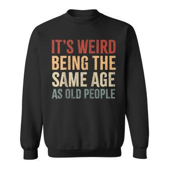 Its Weird Being The Same Age As Old People Funny Sarcastic Sweatshirt - Seseable