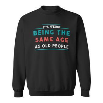 Its Weird Being The Same Age As Old People Funny V4 Sweatshirt - Thegiftio UK