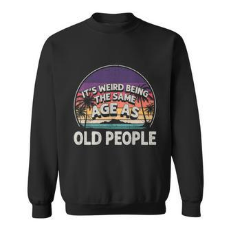 Its Weird Being The Same Age As Old People Funny Vintage Sweatshirt - Monsterry UK