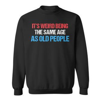 Its Weird Being The Same Age As Old People Men Women Funny Sweatshirt - Seseable
