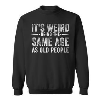 Its Weird Being The Same Age As Old People Sarcastic Funny Sweatshirt - Thegiftio UK