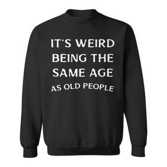 Its Weird Being The Same Age As Old People Senior Citizen Sweatshirt - Thegiftio UK