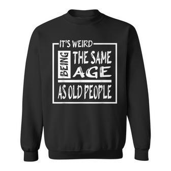 Its Weird Being The Same Age As Old People V31 Sweatshirt - Seseable