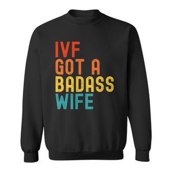 Ivf Dad Ivf Got A Badass Wife Sweatshirt | Mazezy