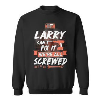 Larry Name Gift If Larry Cant Fix It Were All Screwed Sweatshirt - Seseable