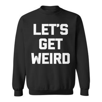 Lets Get Weird Funny Saying Sarcastic Novelty Weird Sweatshirt - Thegiftio UK