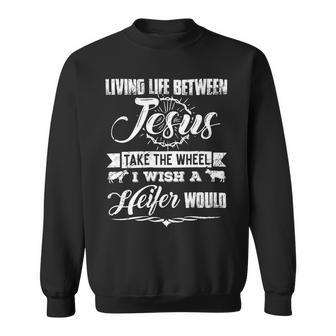 Living Life Between Jesus Take The Wheel I Wish A Heifer Would Aa Sweatshirt - Monsterry UK