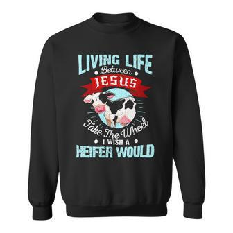Living Life Between Jesus Take The Wheel I Wish A Heifer Would Dd Sweatshirt - Monsterry UK