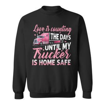 Love Is Counting The Days Until My Trucker Is Home Safe Sweatshirt - Thegiftio UK