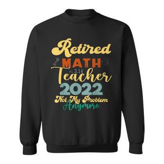Math Teacher Retired 2022 Not My Problem Anymore Retirement Sweatshirt - Thegiftio UK