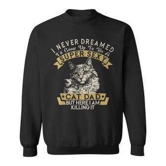 Mens I Never Dreamed Id Grow Up To Be A Super Sexy Cat Dad Funny Sweatshirt - Thegiftio UK