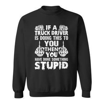 Mens If A Truck Driver Doing This You Have Done Something Stupid Sweatshirt - Thegiftio UK