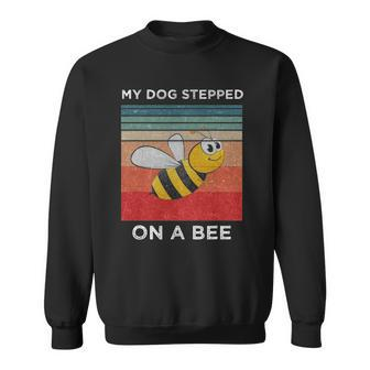 My Dog Stepped On A Bee Funny For Men Women Vintage Dog Sweatshirt | Mazezy