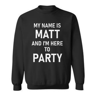 My Name Is Matt And Im Here To Party Sweatshirt | Mazezy