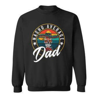 Nacho Average Dad For Mexican Nacho Loving Fathers Sweatshirt | Mazezy