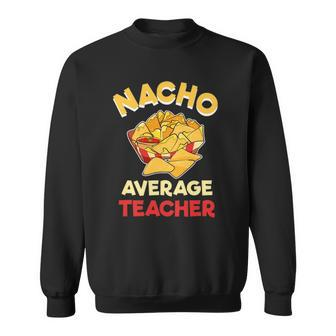 Nacho Average Teacher Birthday Gift Funny Teacher Sweatshirt | Mazezy